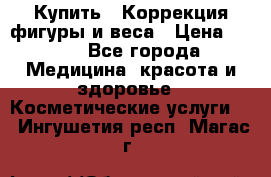 Купить : Коррекция фигуры и веса › Цена ­ 100 - Все города Медицина, красота и здоровье » Косметические услуги   . Ингушетия респ.,Магас г.